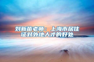 刘新苗老师：上海市居住证对外地人才的好处