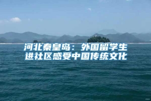 河北秦皇岛：外国留学生进社区感受中国传统文化