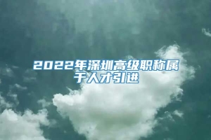 2022年深圳高级职称属于人才引进