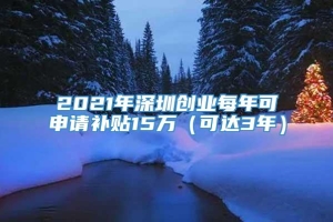 2021年深圳创业每年可申请补贴15万（可达3年）