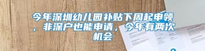 今年深圳幼儿园补贴下周起申领，非深户也能申请，今年有两次机会