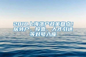 2018上海落户政策盘点！居转户、投靠、人才引进等对号入座