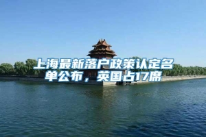 上海最新落户政策认定名单公布，英国占17席