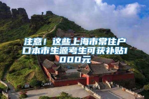 注意！这些上海市常住户口本市生源考生可获补贴1000元