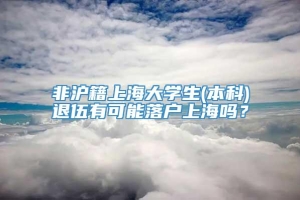 非沪籍上海大学生(本科)退伍有可能落户上海吗？