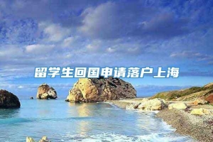 留学生回国申请落户上海