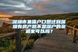 深圳市集体户口想迁到深圳有房产但不是深户的亲戚家可以吗？