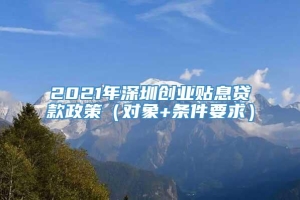 2021年深圳创业贴息贷款政策（对象+条件要求）