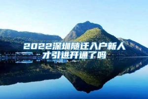 2022深圳随迁入户新人才引进开通了吗