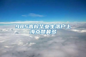 985高校毕业生落户上海点赞最多
