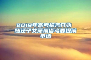 2019年高考报名开始 随迁子女深圳借考要提前申请