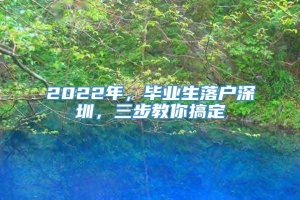 2022年，毕业生落户深圳，三步教你搞定