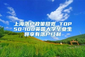 上海落户政策放宽 TOP50-100英国大学毕业生将享有落户红利