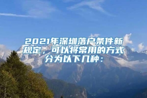 2021年深圳落户条件新规定，可以将常用的方式分为以下几种：