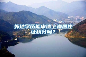 外地学历能申请上海居住证积分吗？