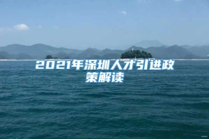 2021年深圳人才引进政策解读