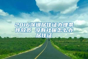 2016深圳居住证办理条件放宽 没有社保怎么办居住证