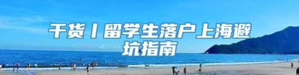 干货丨留学生落户上海避坑指南