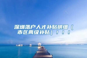 深圳落户人才补贴明细（市区两级补贴）！！！