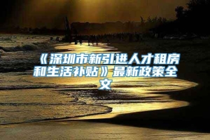 《深圳市新引进人才租房和生活补贴》最新政策全文