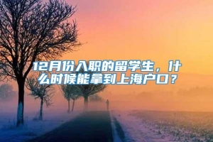 12月份入职的留学生，什么时候能拿到上海户口？