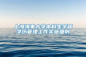 上海海事大学本科生学籍学历管理工作实施细则