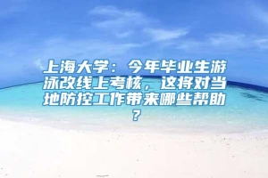 上海大学：今年毕业生游泳改线上考核，这将对当地防控工作带来哪些帮助？