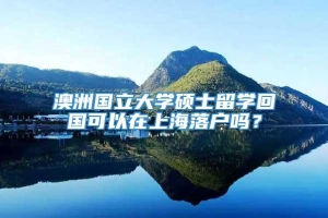 澳洲国立大学硕士留学回国可以在上海落户吗？