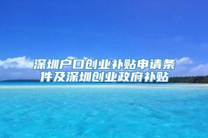 深圳户口创业补贴申请条件及深圳创业政府补贴