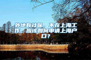 外地有社保，不在上海工作，应该如何申请上海户口？