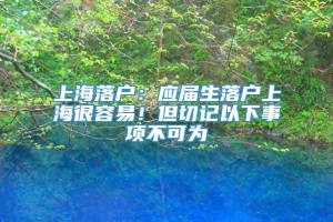 上海落户：应届生落户上海很容易！但切记以下事项不可为
