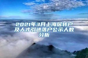 2021年3月上海居转户及人才引进落户公示人数分析