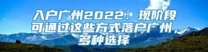 入户广州2022：现阶段可通过这些方式落户广州，多种选择