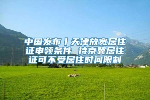 中国发布丨天津放宽居住证申领条件 持京冀居住证可不受居住时间限制