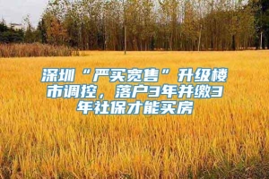 深圳“严买宽售”升级楼市调控，落户3年并缴3年社保才能买房