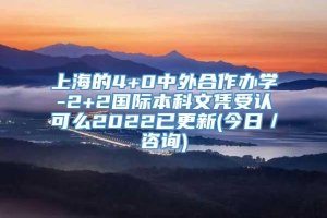 上海的4+0中外合作办学-2+2国际本科文凭受认可么2022已更新(今日／咨询)