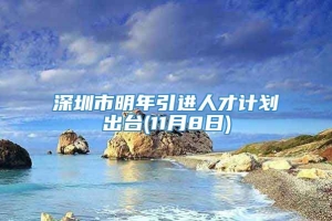 深圳市明年引进人才计划出台(11月8日)