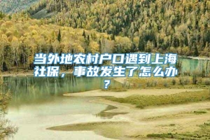 当外地农村户口遇到上海社保，事故发生了怎么办？