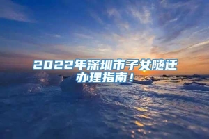 2022年深圳市子女随迁办理指南！
