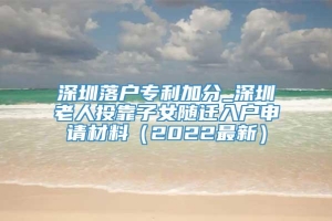 深圳落户专利加分_深圳老人投靠子女随迁入户申请材料（2022最新）