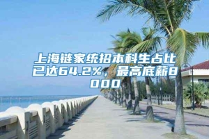上海链家统招本科生占比已达64.2%，最高底薪8000