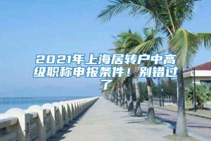 2021年上海居转户中高级职称申报条件！别错过了