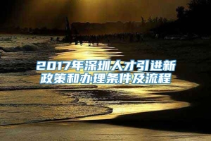 2017年深圳人才引进新政策和办理条件及流程