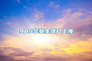 985毕业生落户上海
