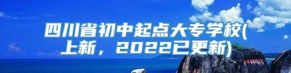 四川省初中起点大专学校(上新，2022已更新)