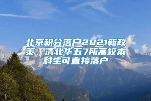 北京积分落户2021新政策，清北华五7所高校本科生可直接落户