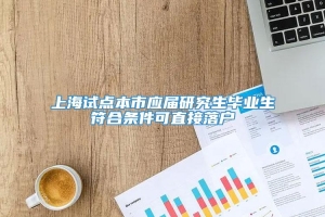 上海试点本市应届研究生毕业生符合条件可直接落户