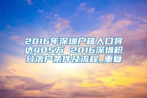 2016年深圳户籍人口将达405万 2016深圳积分落户条件及流程_重复