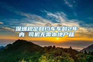 深圳规定网约车车龄2年内 司机无需本地户籍