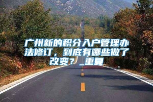 广州新的积分入户管理办法修订，到底有哪些做了改变？_重复